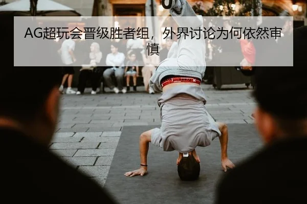 AG超玩会晋级胜者组，外界讨论为何依然审慎